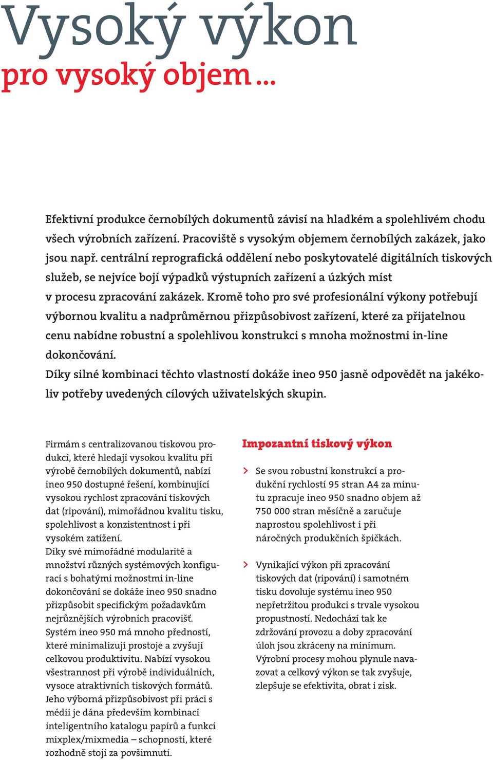 Kromě toho pro své profesionální výkony potřebují výbornou kvalitu a nadprůměrnou přizpůsobivost zařízení, které za přijatelnou cenu nabídne robustní a spolehlivou konstrukci s mnoha možnostmi