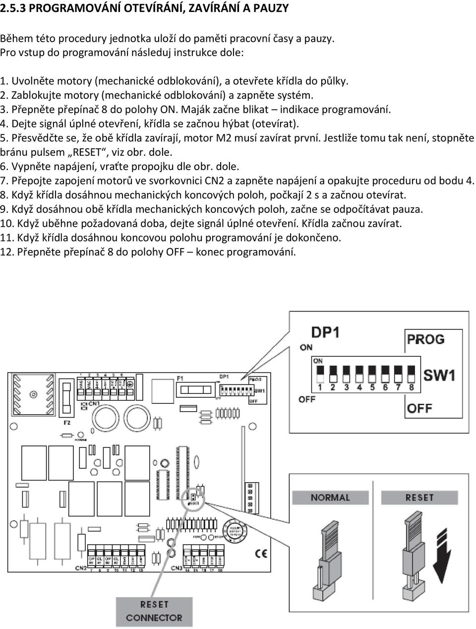 Maják začne blikat indikace programování. 4. Dejte signál úplné otevření, křídla se začnou hýbat (otevírat). 5. Přesvědčte se, že obě křídla zavírají, motor M2 musí zavírat první.