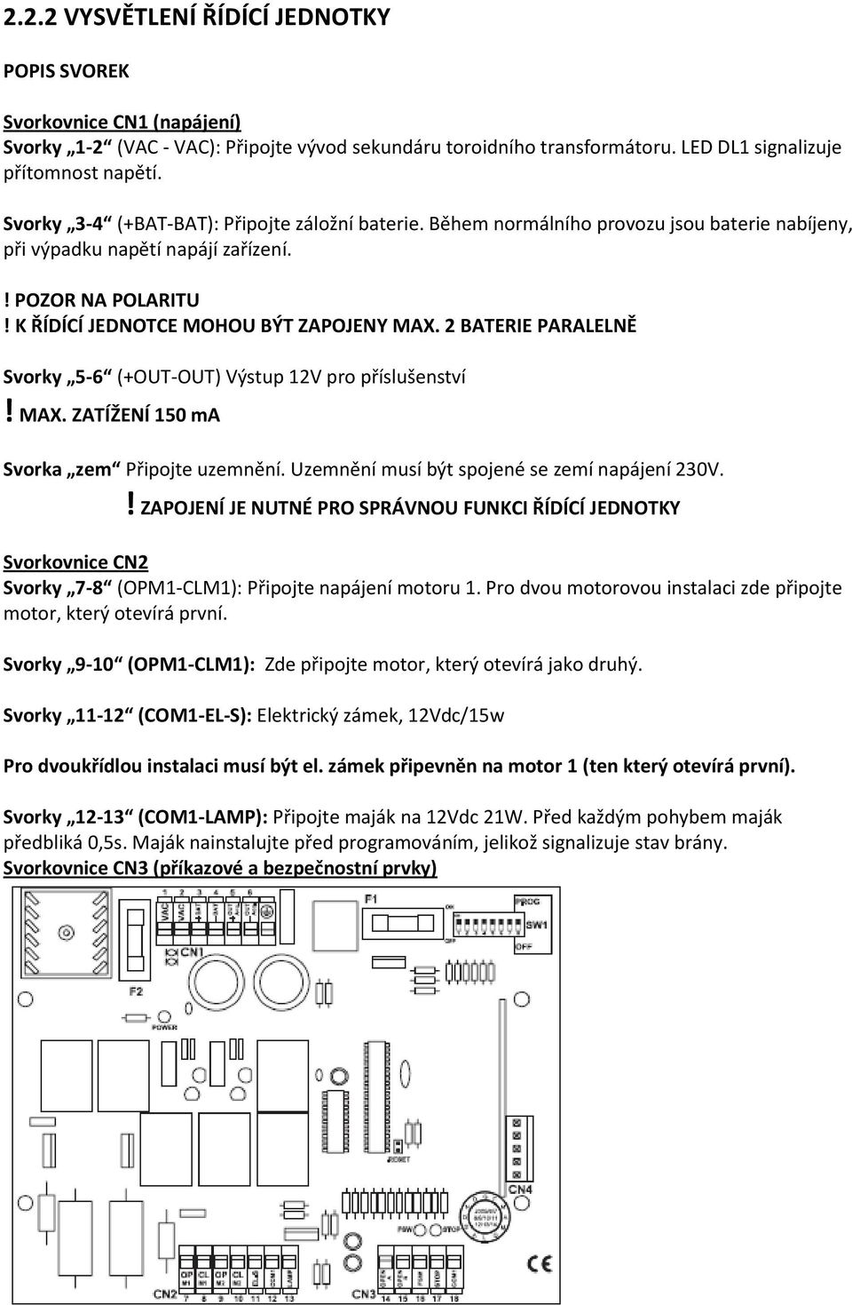 2 BATERIE PARALELNĚ Svorky 5-6 (+OUT-OUT) Výstup 12V pro příslušenství! MAX. ZATÍŽENÍ 150 ma Svorka zem Připojte uzemnění. Uzemnění musí být spojené se zemí napájení 230V.