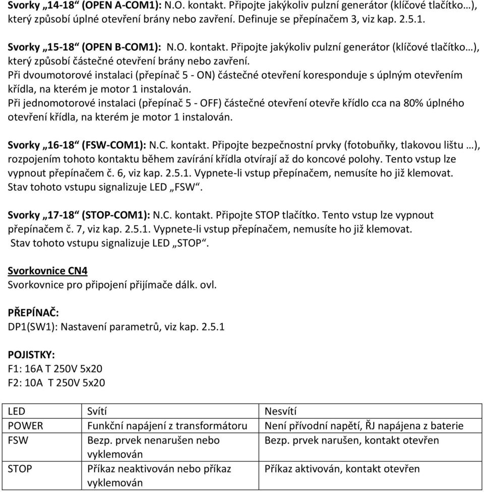 Při dvoumotorové instalaci (přepínač 5 - ON) částečné otevření koresponduje s úplným otevřením křídla, na kterém je motor 1 instalován.