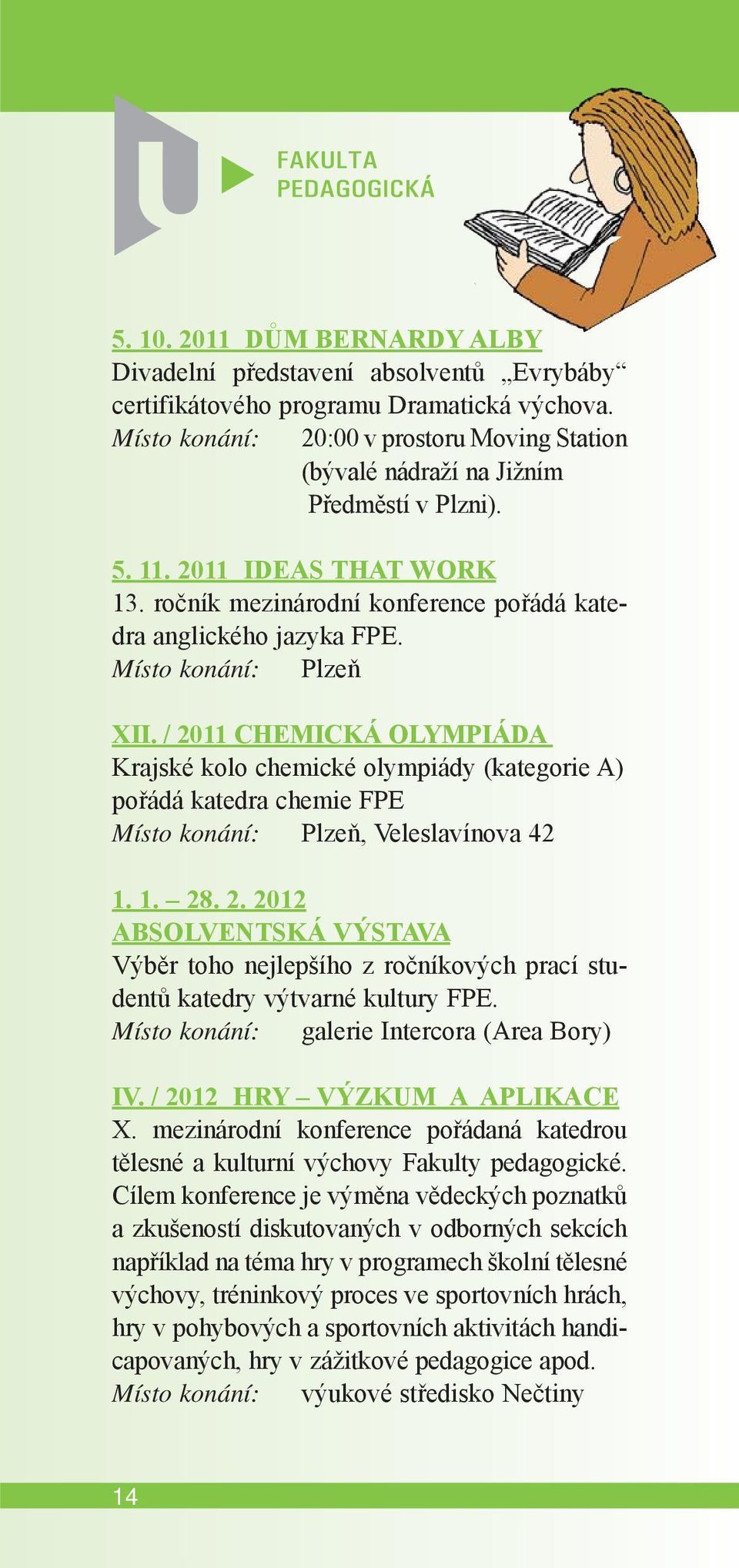 Místo konání: Plzeň XII. / 2011 CHEMICKÁ OLYMPIÁDA Krajské kolo chemické olympiády (kategorie A) pořádá katedra chemie FPE Místo konání: Plzeň, Veleslavínova 42 1. 1. 28. 2. 2012 ABSOLVENTSKÁ VÝSTAVA Výběr toho nejlepšího z ročníkových prací studentů katedry výtvarné kultury FPE.