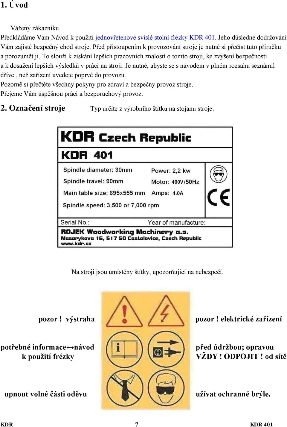 To slouží k získání lepších pracovních znalostí o tomto stroji, ke zvýšení bezpečnosti a k dosažení lepších výsledků v práci na stroji.