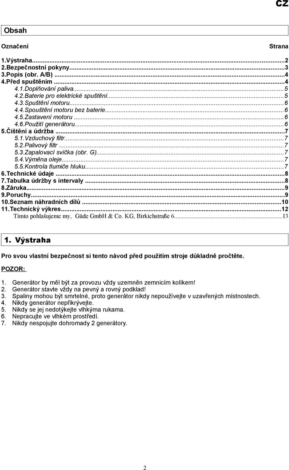 ..7 5.5.Kontrola tlumiče hluku...7 6.Technické údaje...8 7.Tabulka údržby s intervaly...8 8.Záruka...9 9.Poruchy...9 10.Seznam náhradních dílů...10 11.Technický výkres.