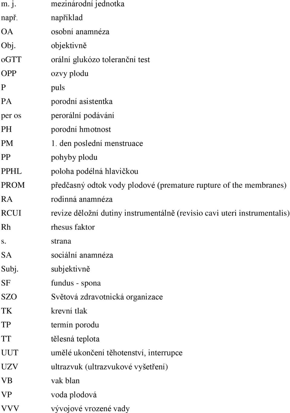 den poslední menstruace PP pohyby plodu PPHL poloha podélná hlavičkou PROM předčasný odtok vody plodové (premature rupture of the membranes) RA rodinná anamnéza RCUI revize děložní dutiny