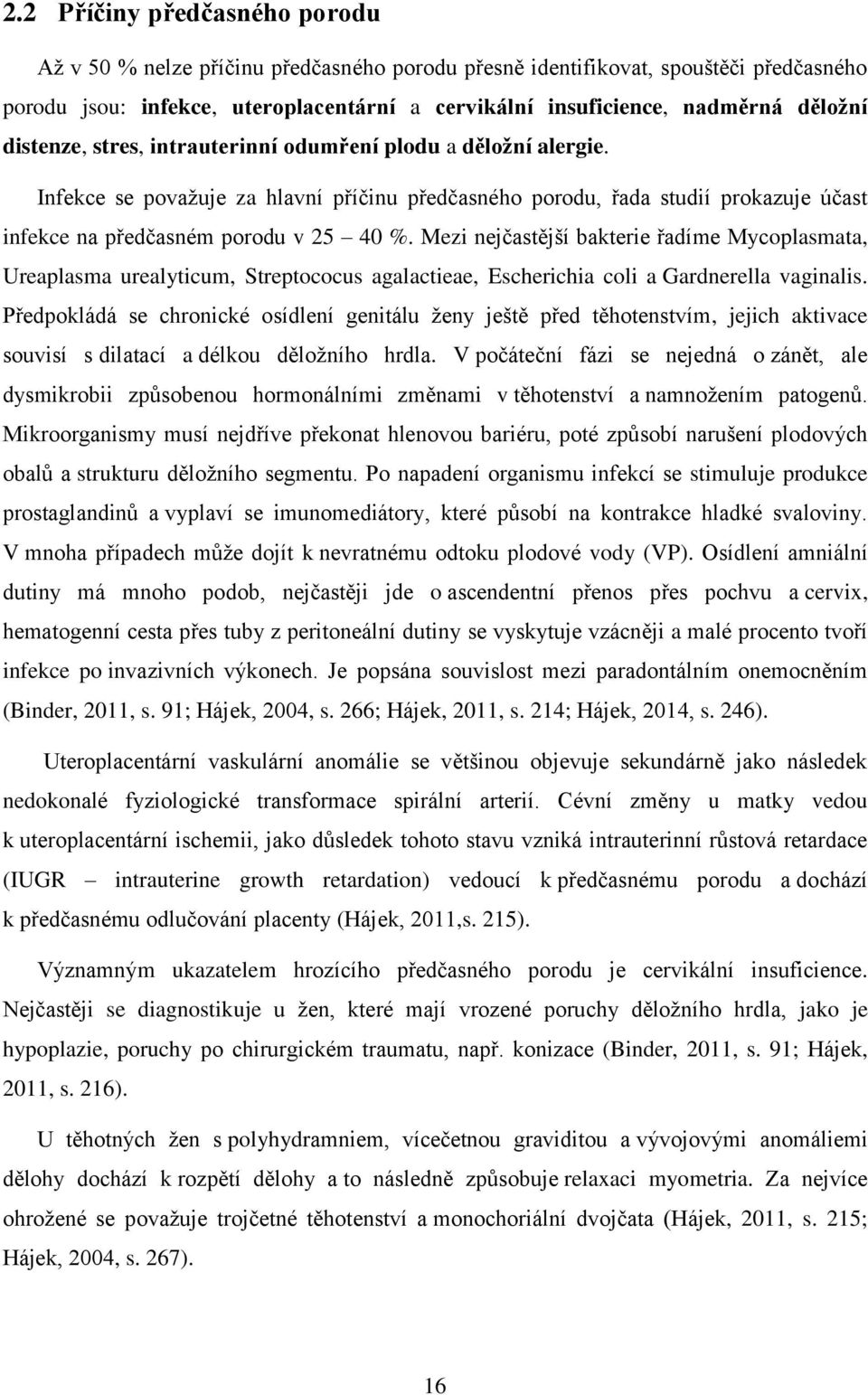 Mezi nejčastější bakterie řadíme Mycoplasmata, Ureaplasma urealyticum, Streptococus agalactieae, Escherichia coli a Gardnerella vaginalis.