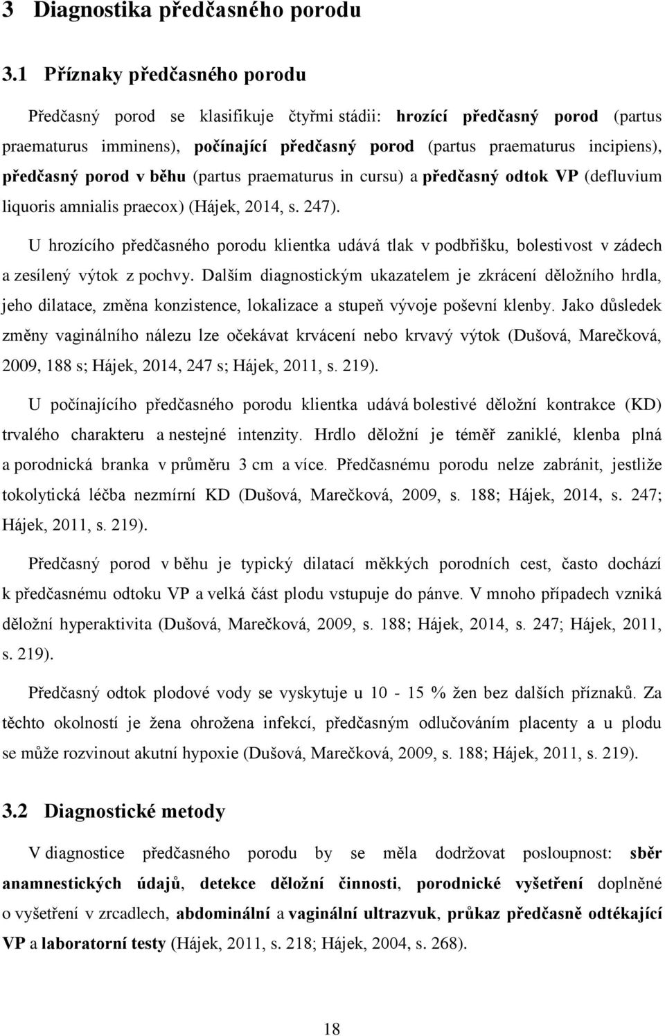 porod v běhu (partus praematurus in cursu) a předčasný odtok VP (defluvium liquoris amnialis praecox) (Hájek, 2014, s. 247).