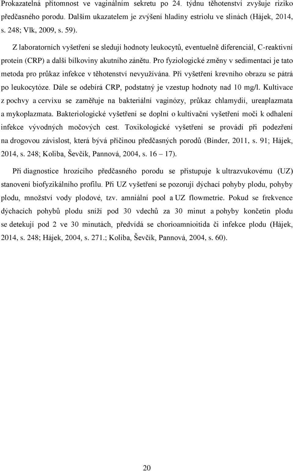 Pro fyziologické změny v sedimentaci je tato metoda pro průkaz infekce v těhotenství nevyužívána. Při vyšetření krevního obrazu se pátrá po leukocytóze.