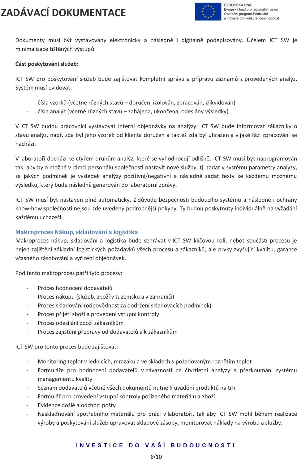 Systém musí evidovat: - čísla vzorků (včetně různých stavů doručen, izolován, zpracován, zlikvidován) - čísla analýz (včetně různých stavů zahájena, ukončena, odeslány výsledky) V ICT SW budou