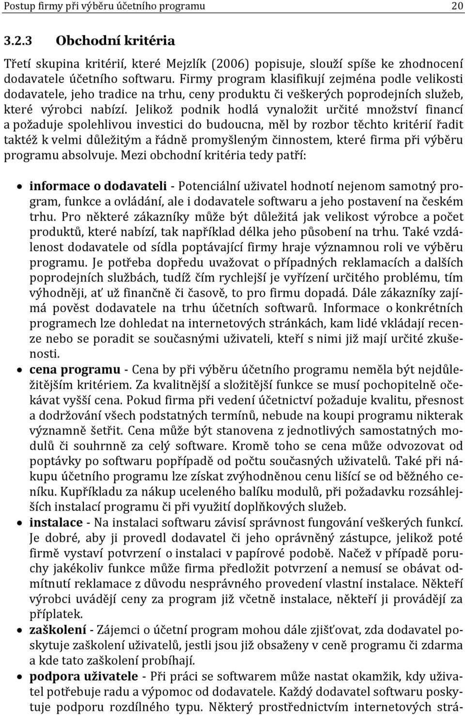 Jelikož podnik hodlá vynaložit určité množství financí a požaduje spolehlivou investici do budoucna, měl by rozbor těchto kritérií řadit taktéž k velmi důležitým a řádně promyšleným činnostem, které