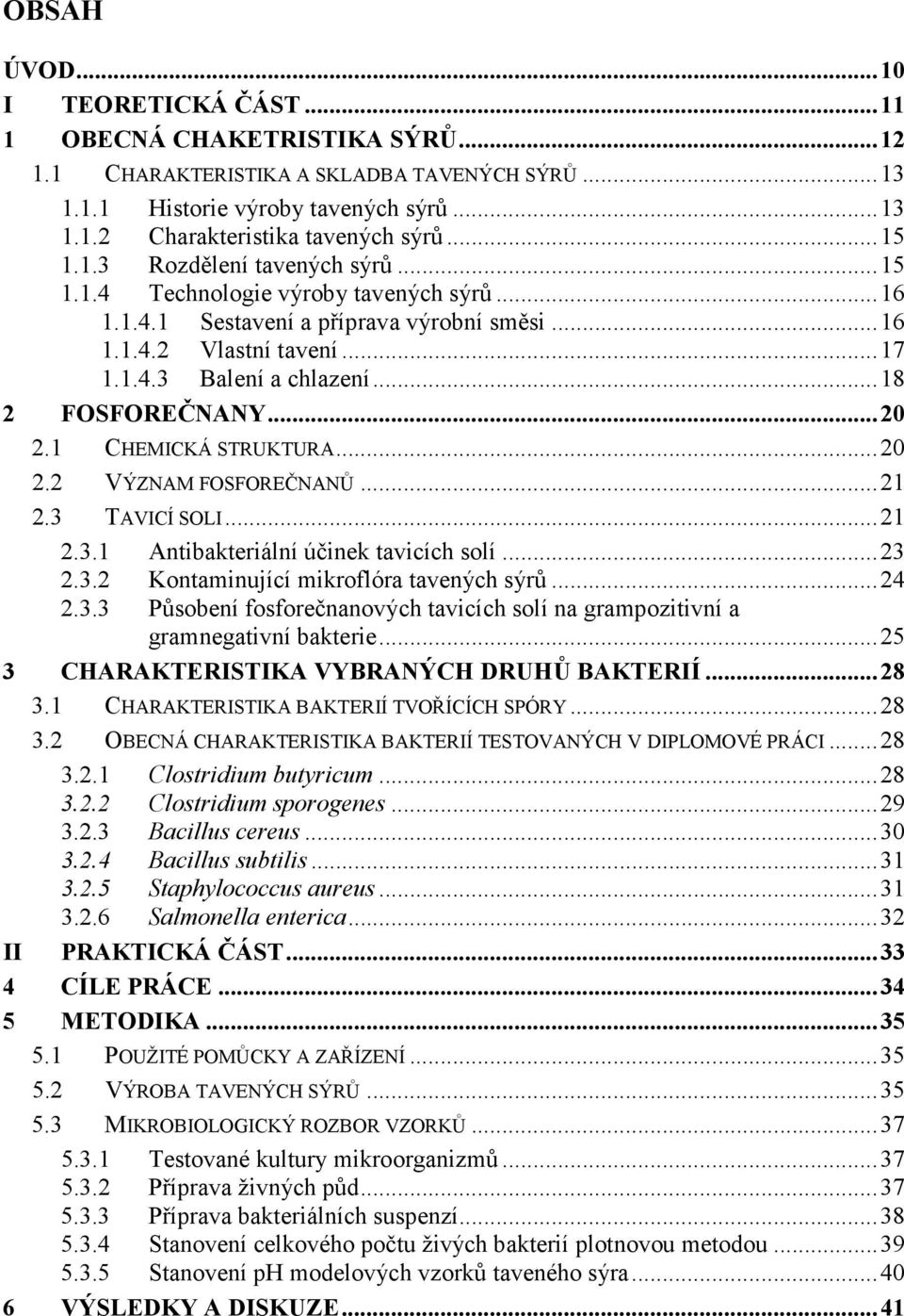 .. 18 2 FOSFOREČNANY... 20 2.1 CHEMICKÁ STRUKTURA... 20 2.2 VÝZNAM FOSFOREČNANŮ... 21 2.3 TAVICÍ SOLI... 21 2.3.1 Antibakteriální účinek tavicích solí... 23 2.3.2 Kontaminující mikroflóra tavených sýrů.