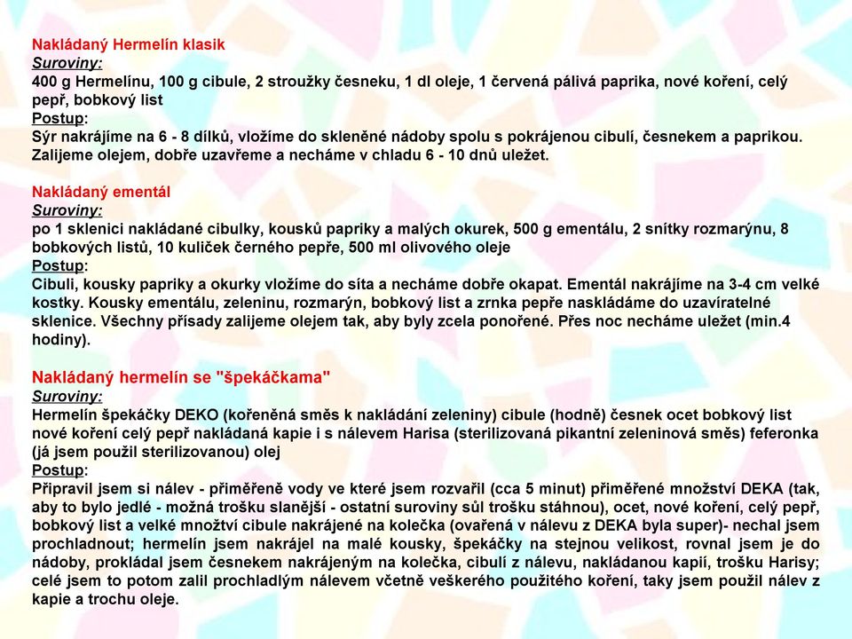 Nakládaný ementál po 1 sklenici nakládané cibulky, kousků papriky a malých okurek, 500 g ementálu, 2 snítky rozmarýnu, 8 bobkových listů, 10 kuliček černého pepře, 500 ml olivového oleje Cibuli,