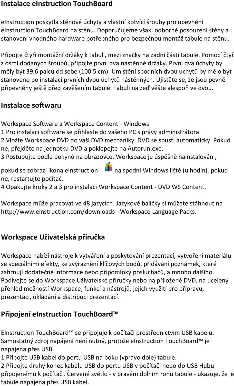 Pomocí čtyř z osmi dodaných šroubů, připojte první dva nástěnné držáky. První dva úchyty by měly být 39,6 palců od sebe (100.5 cm).