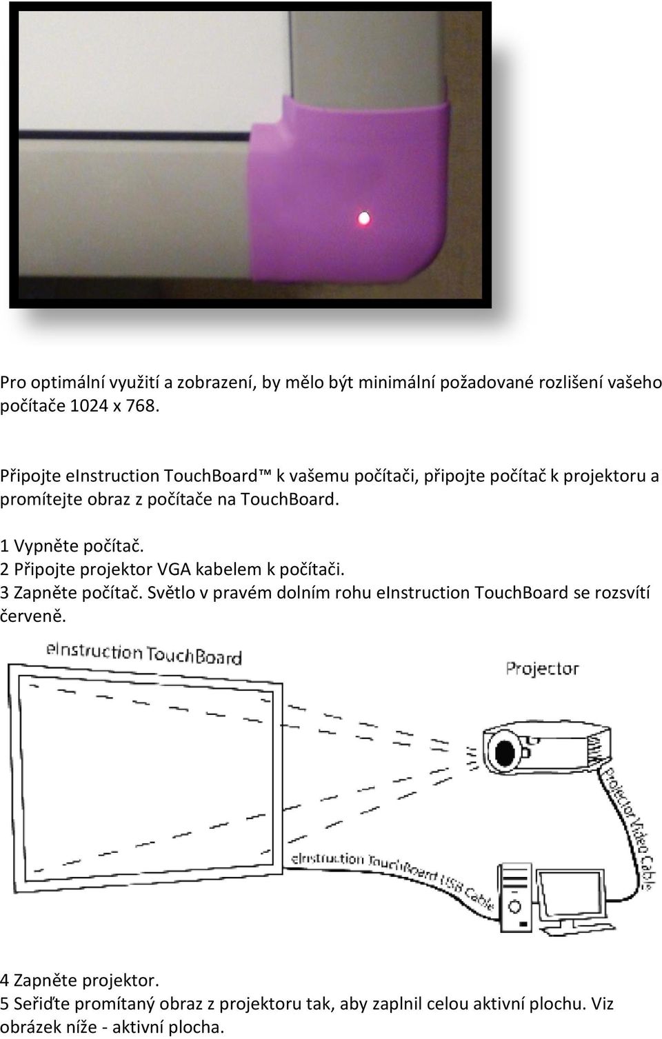 1 Vypněte počítač. 2 Připojte projektor VGA kabelem k počítači. 3 Zapněte počítač.