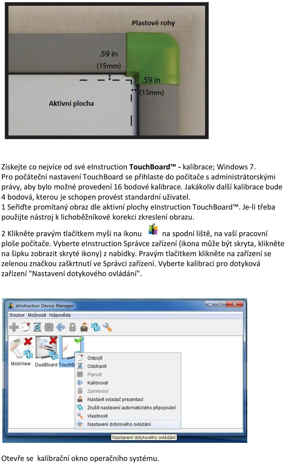 Jakákoliv další kalibrace bude 4 bodová, kterou je schopen provést standardní uživatel. 1 Seřiďte promítaný obraz dle aktivní plochy einstruction TouchBoard.