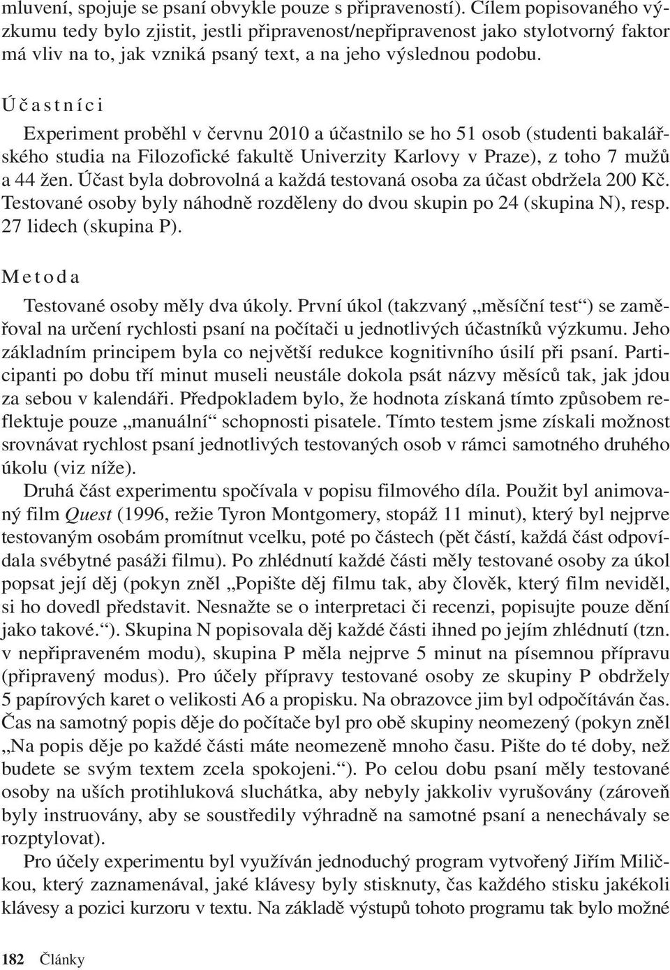 Účastníci Experiment proběhl v červnu 2010 a účastnilo se ho 51 osob (studenti bakalářského studia na Filozofické fakultě Univerzity Karlovy v Praze), z toho 7 mužů a44žen.