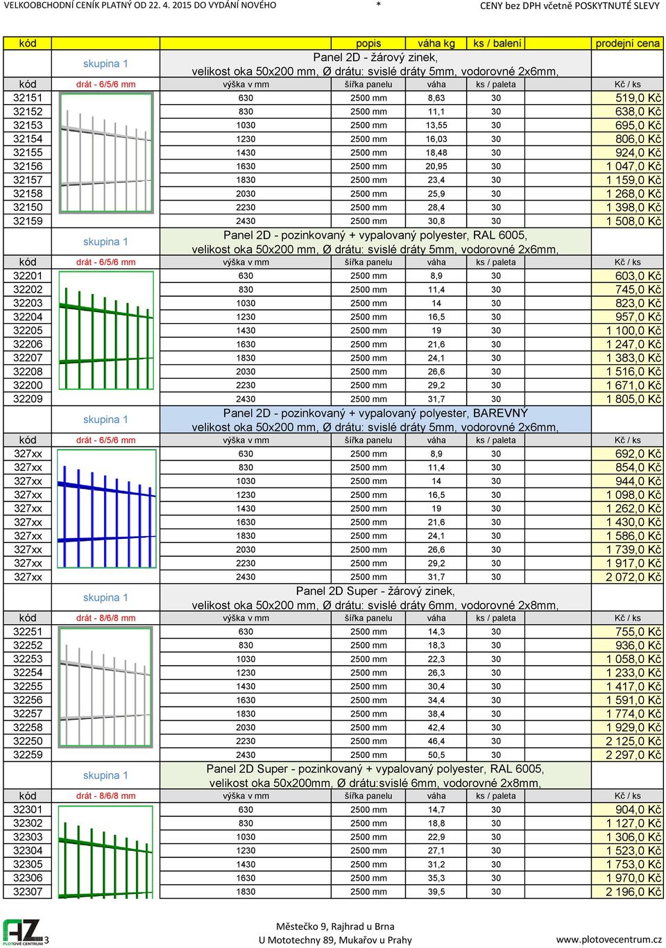 200 2500 mm 25,9 0 1 268,0 Kč 2150 220 2500 mm 28,4 0 1 98,0 Kč 2159 240 2500 mm 0,8 0 1 508,0 Kč Panel 2D - pozinkovaný + vypalovaný polyester, RAL 6005, velikost oka 50x200 mm, Ø drátu: svislé