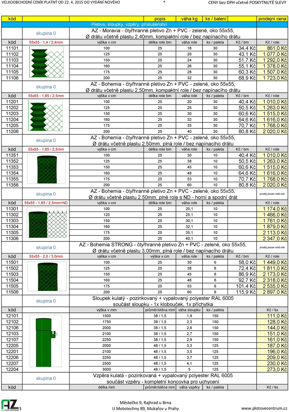 Kč 1 78,0 Kč 11105 175 25 28 0 60, Kč 1 507,0 Kč 11106 200 25 2 0 68,9 Kč 1 72,0 Kč skupina 0 AZ - Bohemia - čtyřhranné pletivo Zn + PVC - zelené, oko 55x55, Ø drátu včetně plastu 2,50mm, kompaktní