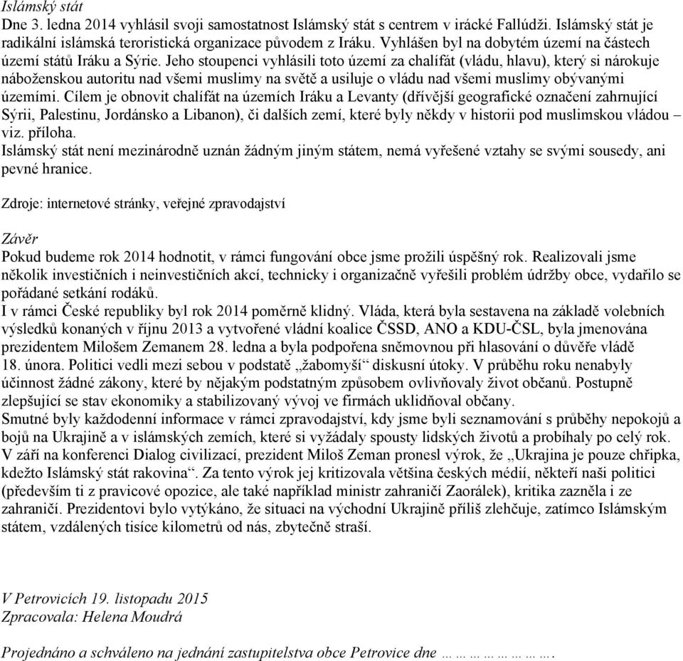 Jeho stoupenci vyhlásili toto území za chalífát (vládu, hlavu), který si nárokuje náboženskou autoritu nad všemi muslimy na světě a usiluje o vládu nad všemi muslimy obývanými územími.