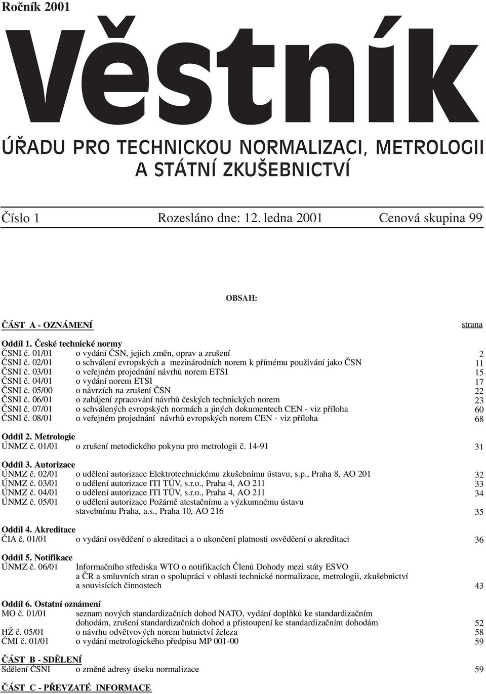 03/01 o veřejném projednání návrhů norem ETSI ČSNI č. 04/01 o vydání norem ETSI ČSNI č. 05/00 o návrzích na zrušení ČSN ČSNI č. 06/01 o zahájení zpracování návrhů českých technických norem ČSNI č.