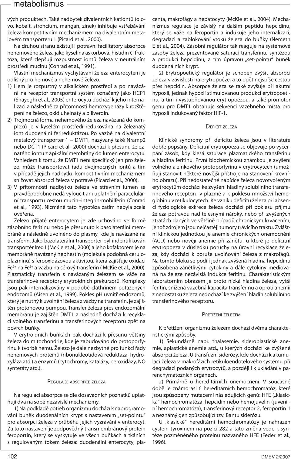 Na druhou stranu existují i potravní facilitátory absorpce nehemového železa jako kyselina askorbová, histidin či fruktóza, které zlepšují rozpustnost iontů železa v neutrálním prostředí mucinu