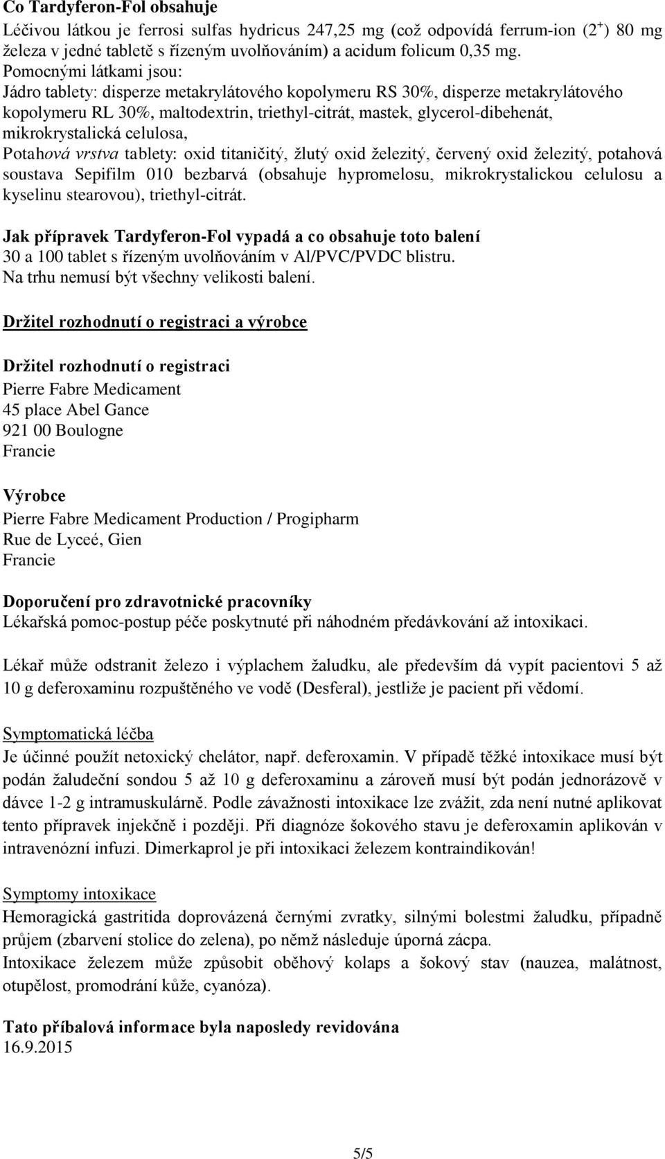 mikrokrystalická celulosa, Potahová vrstva tablety: oxid titaničitý, žlutý oxid železitý, červený oxid železitý, potahová soustava Sepifilm 010 bezbarvá (obsahuje hypromelosu, mikrokrystalickou