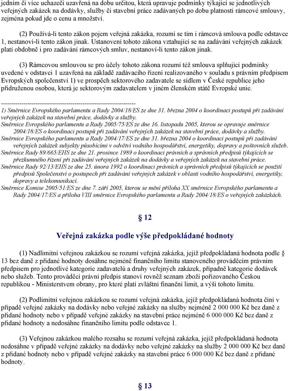 Ustanovení tohoto zákona vztahující se na zadávání veřejných zakázek platí obdobně i pro zadávání rámcových smluv, nestanoví-li tento zákon jinak.
