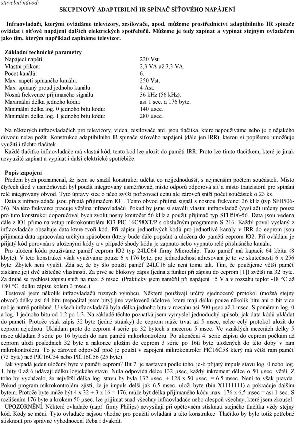 Můžeme je tedy zapínat a vypínat stejným ovladačem jako tím, kterým například zapínáme televizor. Základní technické parametry Napájecí napětí: 230 Vst. Vlastní příkon: 2,3 VA až 3,3 VA.