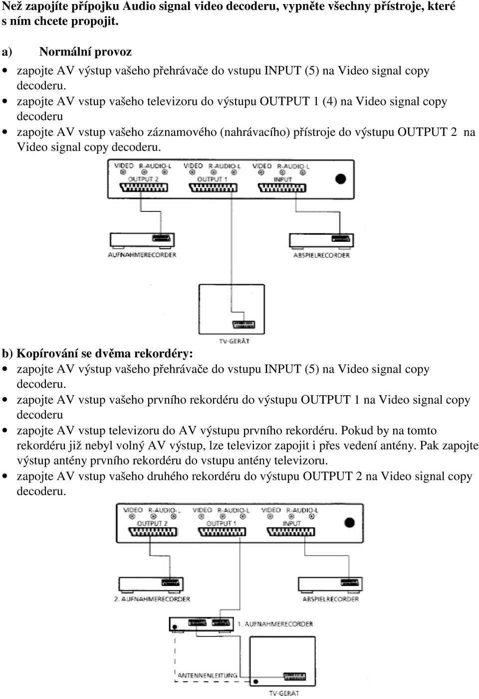 zapojte AV vstup vašeho televizoru do výstupu OUTPUT 1 (4) na Video signal copy decoderu zapojte AV vstup vašeho záznamového (nahrávacího) pístroje do výstupu OUTPUT 2 na Video signal copy decoderu.