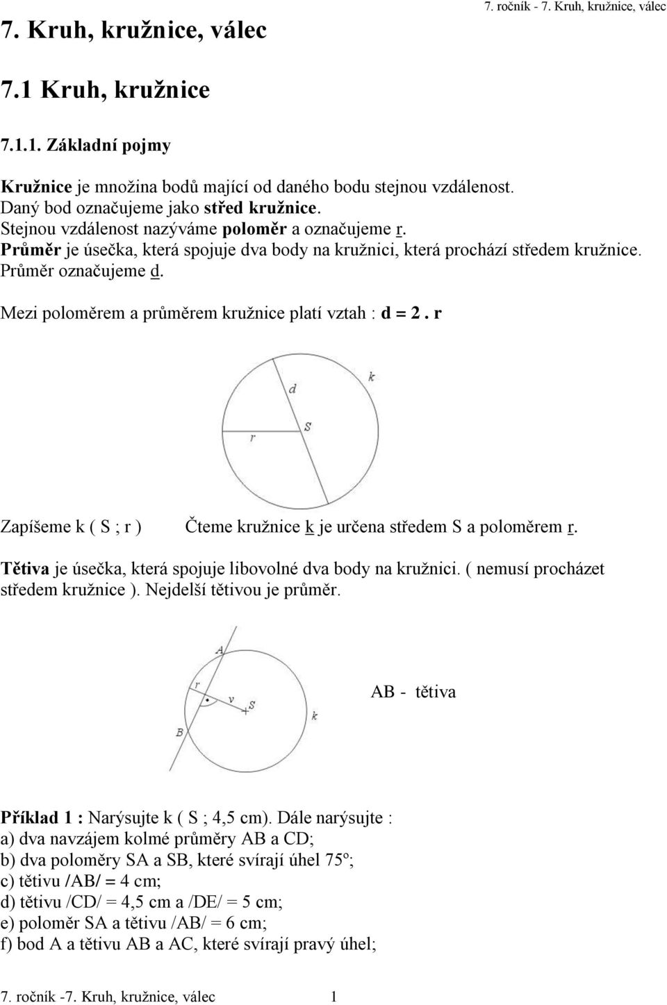 Mezi poloměrem a průměrem kružnice platí vztah : d = 2. r Zapíšeme k ( S ; r ) Čteme kružnice k je určena středem S a poloměrem r. Tětiva je úsečka, která spojuje libovolné dva body na kružnici.