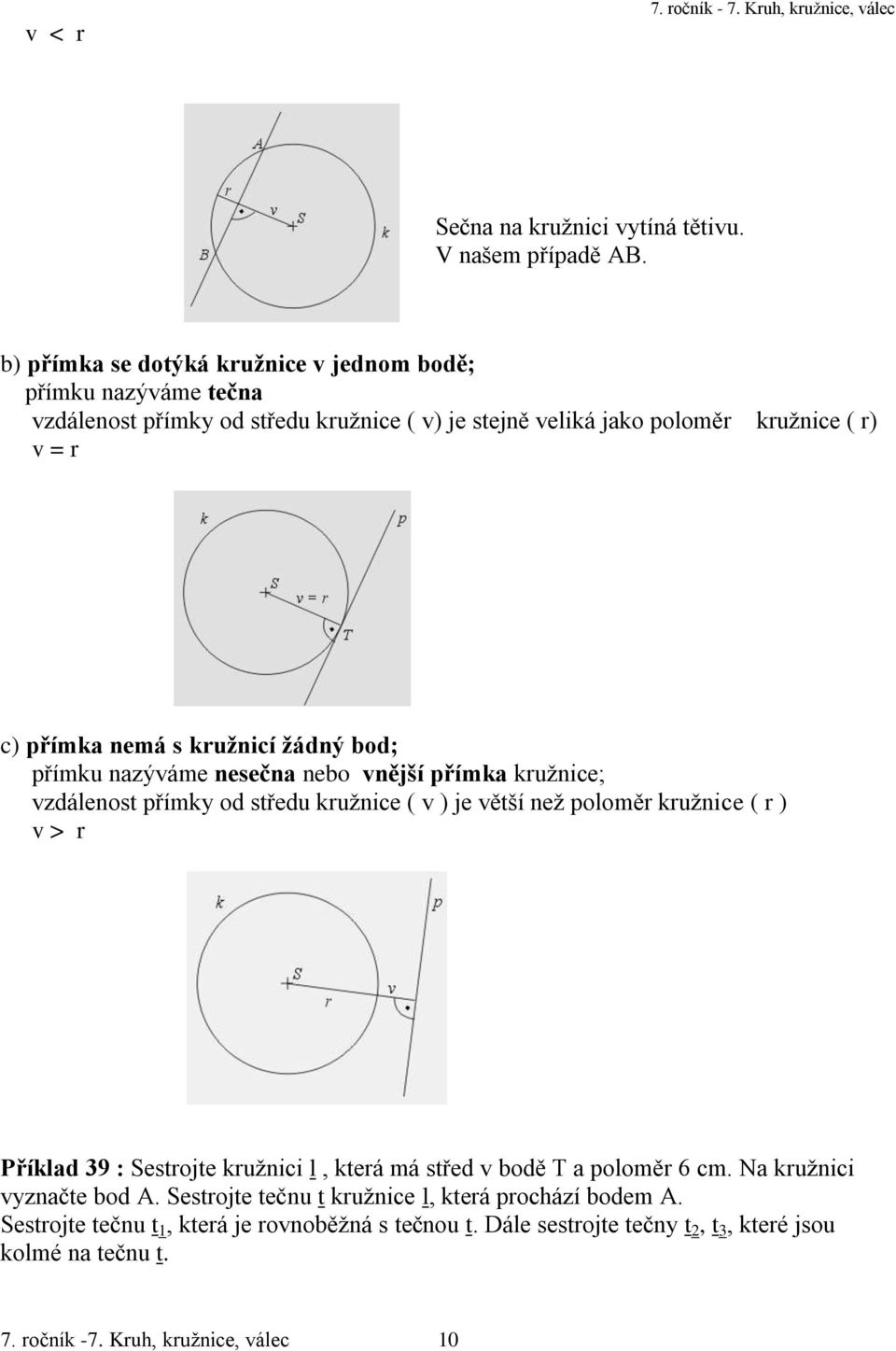 žádný bod; přímku nazýváme nesečna nebo vnější přímka kružnice; vzdálenost přímky od středu kružnice ( v ) je větší než poloměr kružnice ( r ) v > r Příklad 39 : Sestrojte kružnici l,