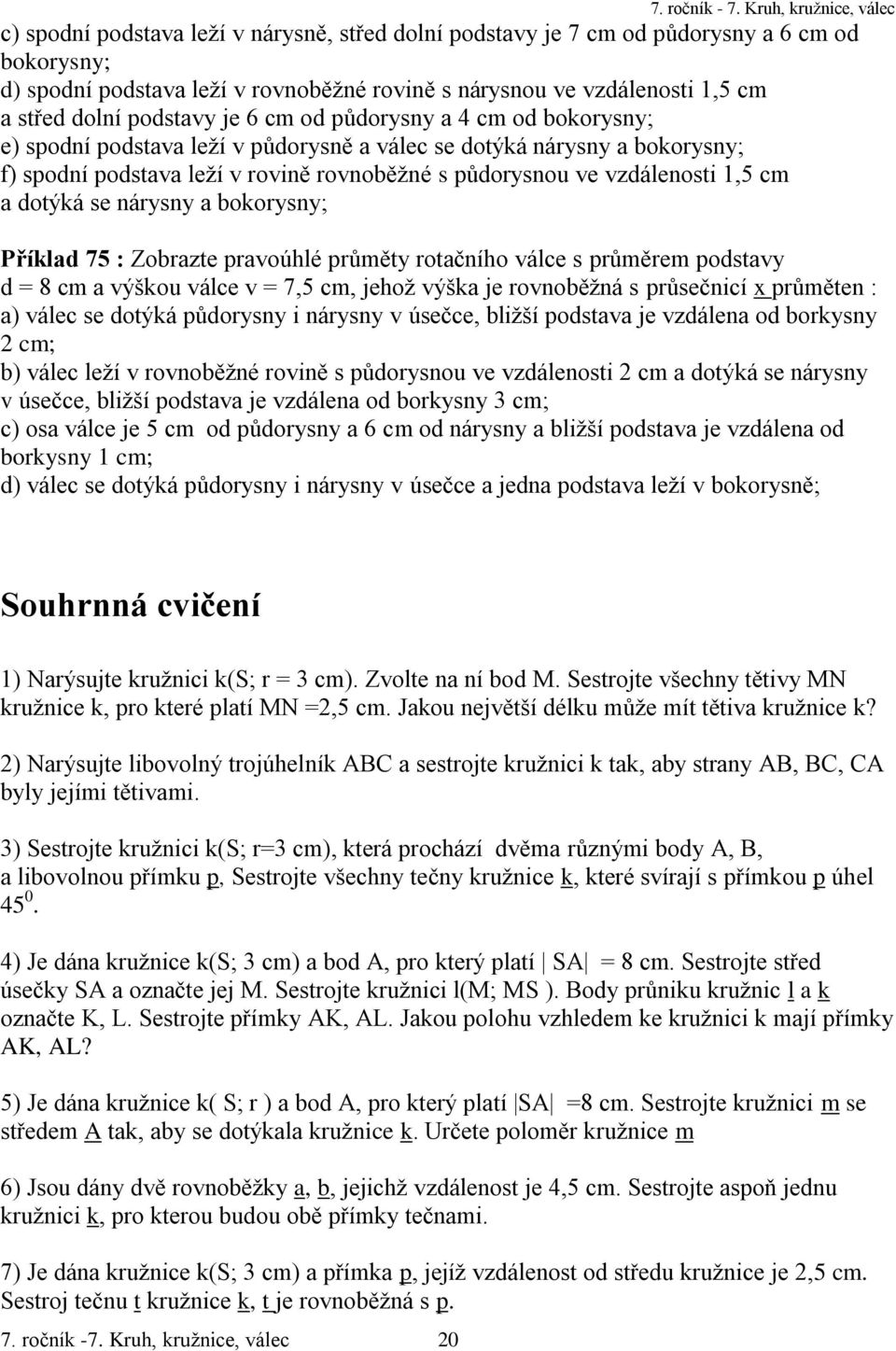 dotýká se nárysny a bokorysny; Příklad 75 : Zobrazte pravoúhlé průměty rotačního válce s průměrem podstavy d = 8 cm a výškou válce v = 7,5 cm, jehož výška je rovnoběžná s průsečnicí x průměten : a)