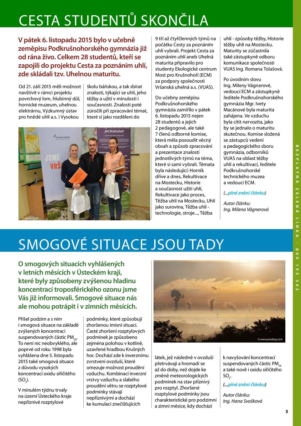 září 2015 měli možnost navštívit v rámci projektu povrchový lom, hlubinný důl, hornické muzeum, uhelnou elektrárnu, Výzkumný ústav pro hnědé uhlí a.s. i Vysokou školu báňskou, a tak sbírat znalosti, týkající se uhlí, jeho těžby a užití v minulosti i současnosti.