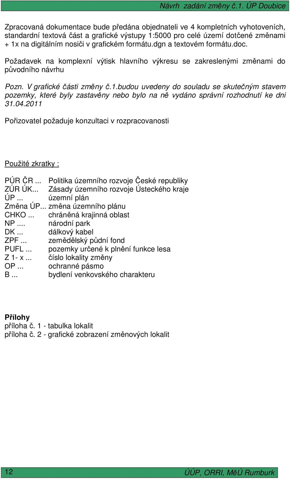 budou uvedeny do souladu se skutečným stavem pozemky, které byly zastavěny nebo bylo na ně vydáno správní rozhodnutí ke dni 31.04.