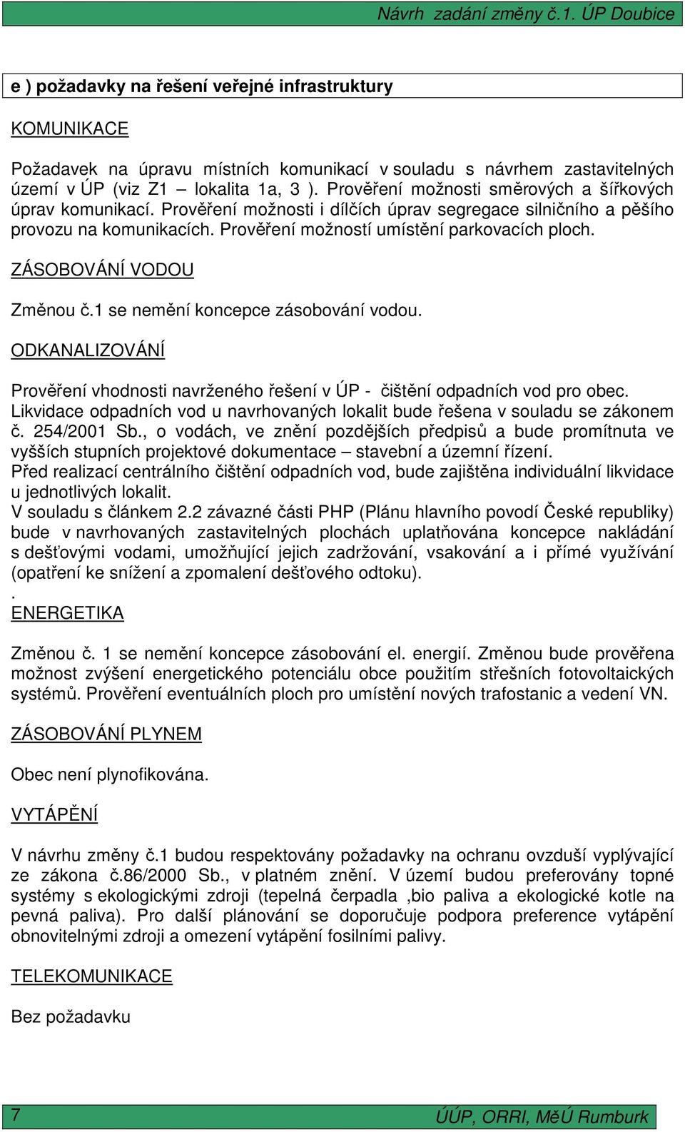 ZÁSOBOVÁNÍ VODOU Změnou č.1 se nemění koncepce zásobování vodou. ODKANALIZOVÁNÍ Prověření vhodnosti navrženého řešení v ÚP - čištění odpadních vod pro obec.