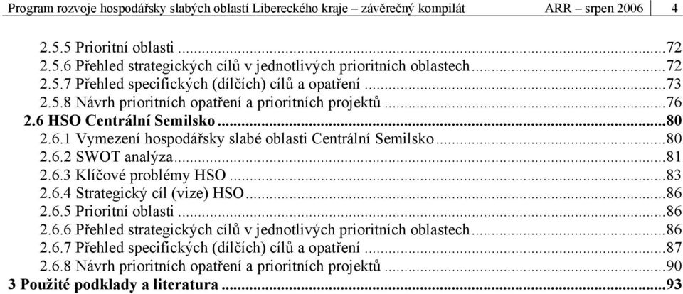 ..80 2.6.2 SWOT analýza...81 2.6.3 Klíčové problémy HSO...83 2.6.4 Strategický cíl (vize) HSO...86 2.6.5 Prioritní oblasti...86 2.6.6 Přehled strategických cílů v jednotlivých prioritních oblastech.