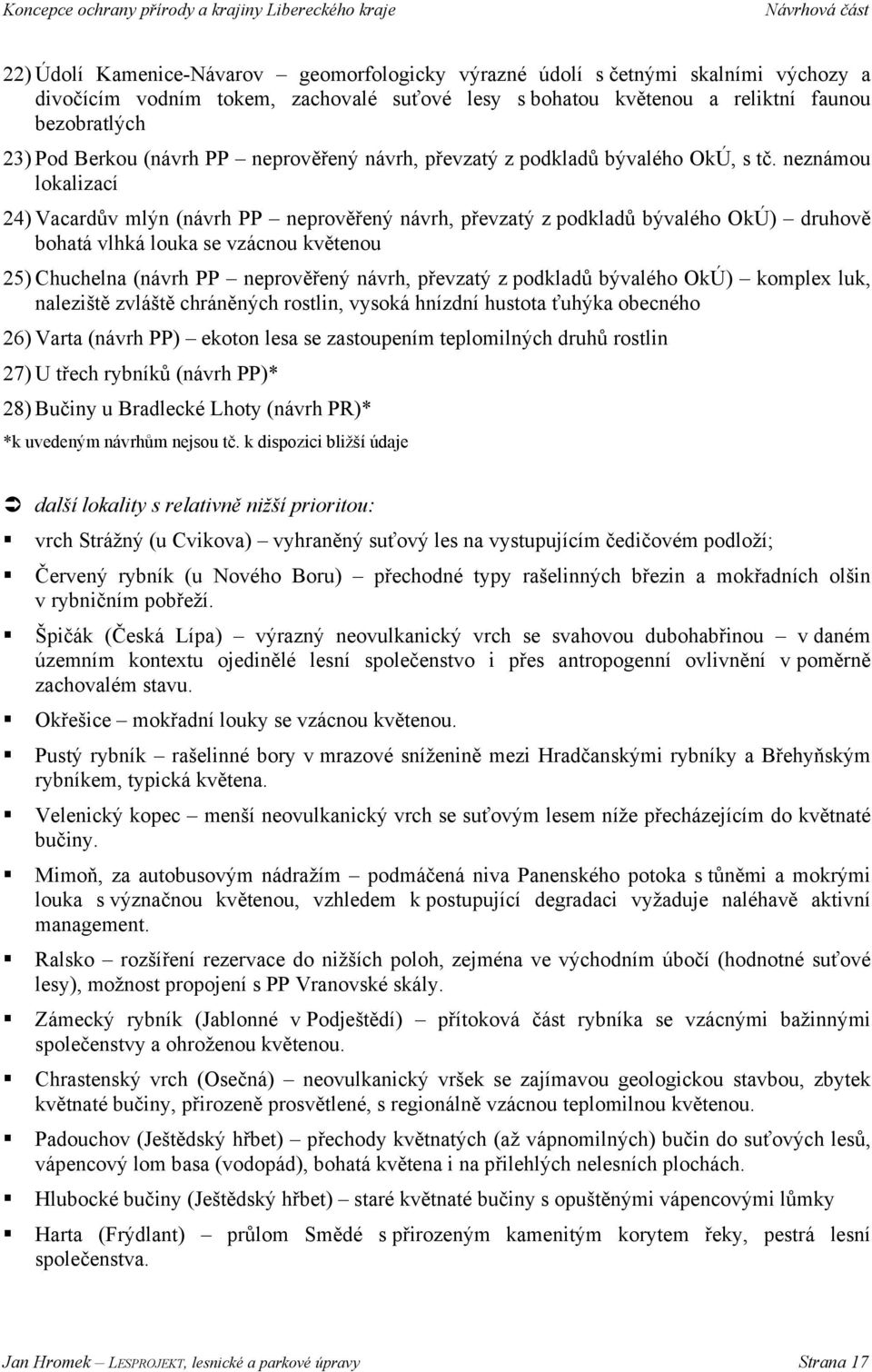 neznámou lokalizací 24) Vacardův mlýn (návrh PP neprověřený návrh, převzatý z podkladů bývalého OkÚ) druhově bohatá vlhká louka se vzácnou květenou 25) Chuchelna (návrh PP neprověřený návrh, převzatý