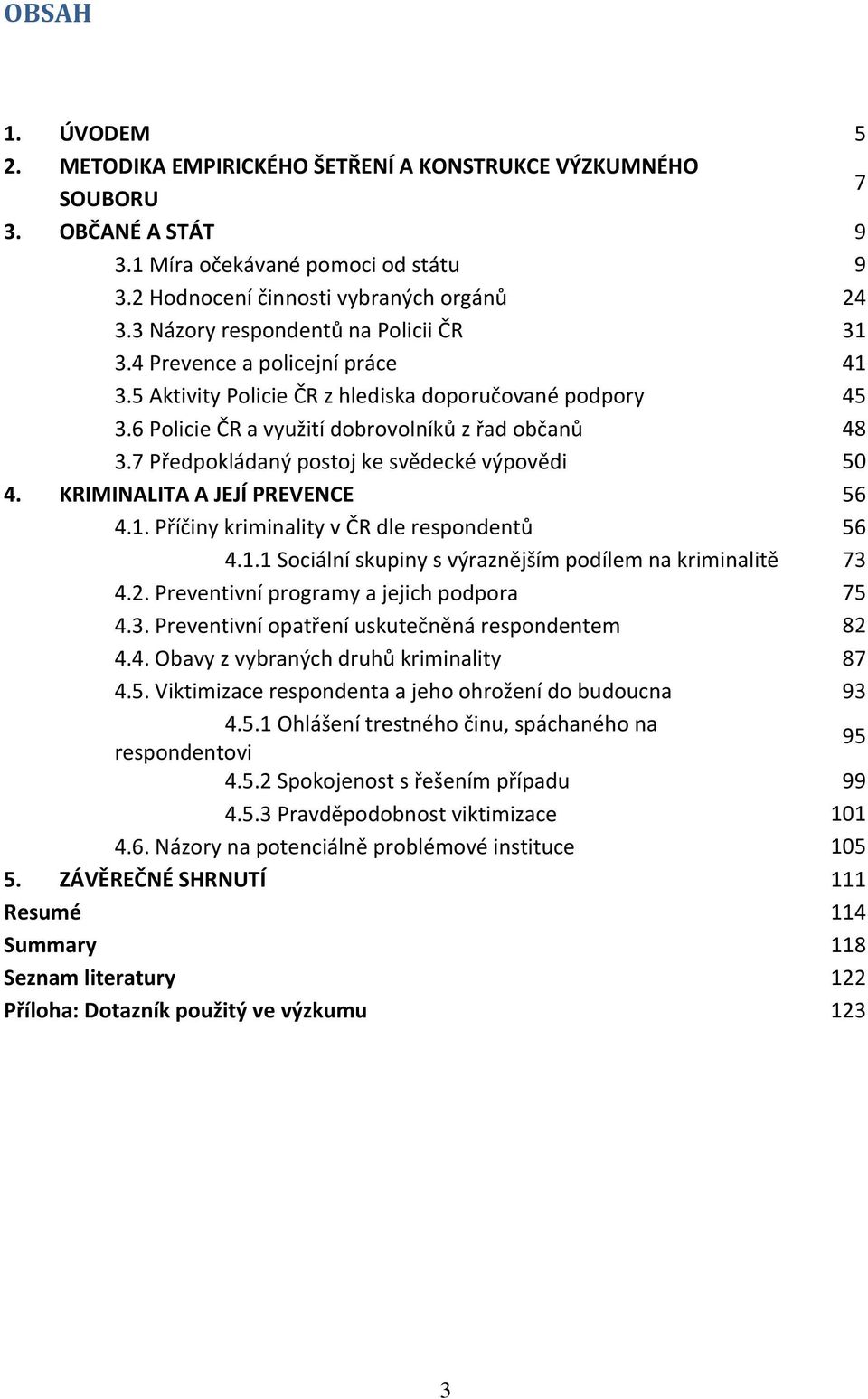 7 Předpokládaný postoj ke svědecké výpovědi 50 4. KRIMINALITA A JEJÍ PREVENCE 56 4.1. Příčiny kriminality v ČR dle respondentů 56 4.1.1 Sociální skupiny s výraznějším podílem na kriminalitě 73 4.2.