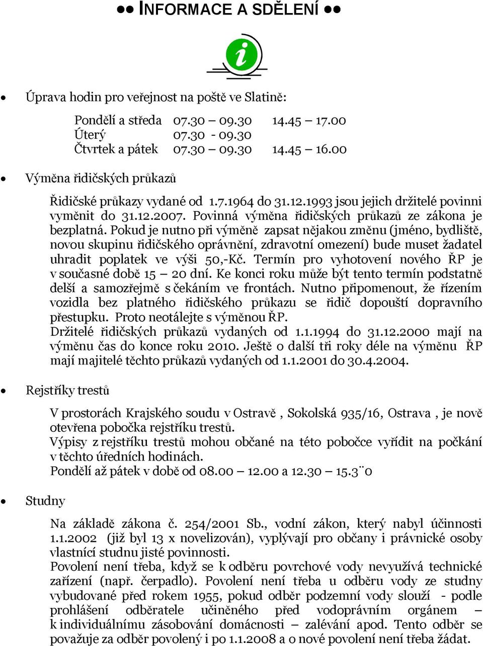 Pokud je nutno při výměně zapsat nějakou změnu (jméno, bydliště, novou skupinu řidičského oprávnění, zdravotní omezení) bude muset žadatel uhradit poplatek ve výši 50,-Kč.