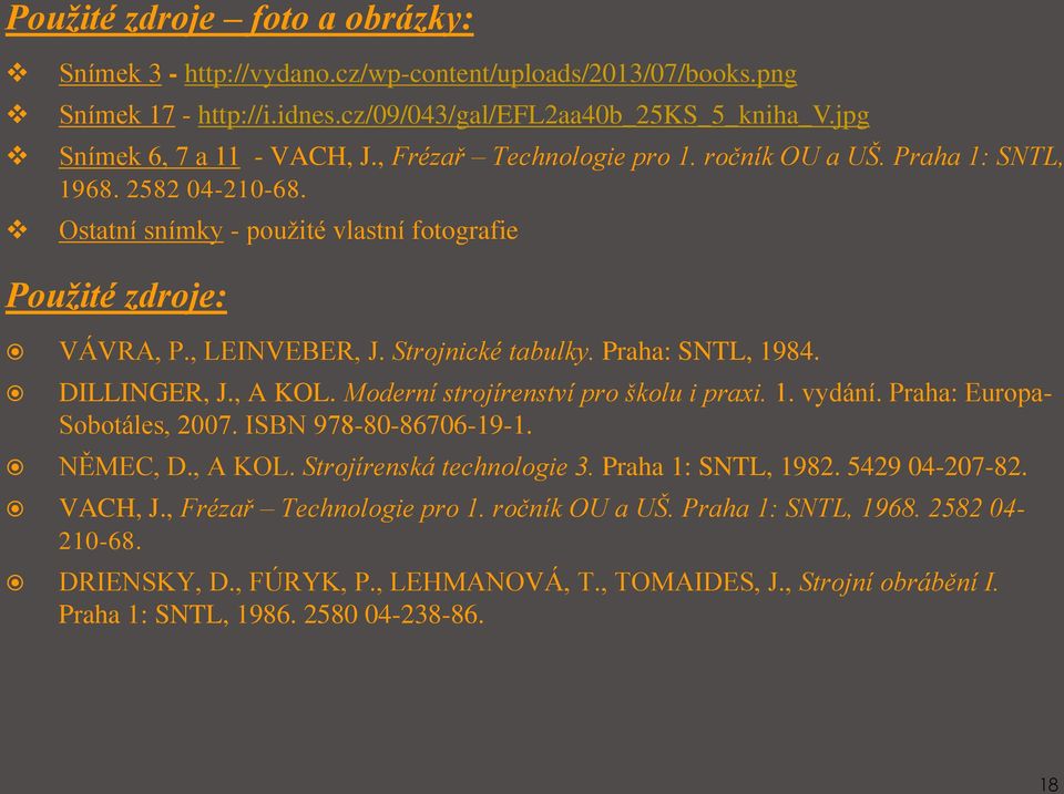 Praha: SNTL, 1984. DILLINGER, J., A KOL. Moderní strojírenství pro školu i praxi. 1. vydání. Praha: Europa- Sobotáles, 2007. ISBN 978-80-86706-19-1. NĚMEC, D., A KOL. Strojírenská technologie 3.