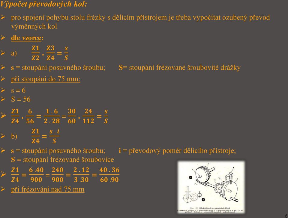 24 112 = s S Z1 s. i b) = Z4 S s = stoupání posuvného šroubu; S = stoupání frézované šroubovice Z1 6.40 = Z4 900 = 240 2.