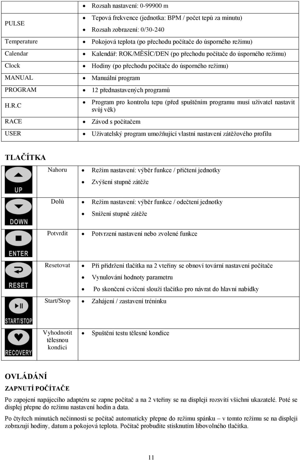 programů Program pro kontrolu tepu (před spuštěním programu musí uživatel nastavit svůj věk) Závod s počítačem Uživatelský program umožňující vlastní nastavení zátěžového profilu TLAČÍTKA Nahoru