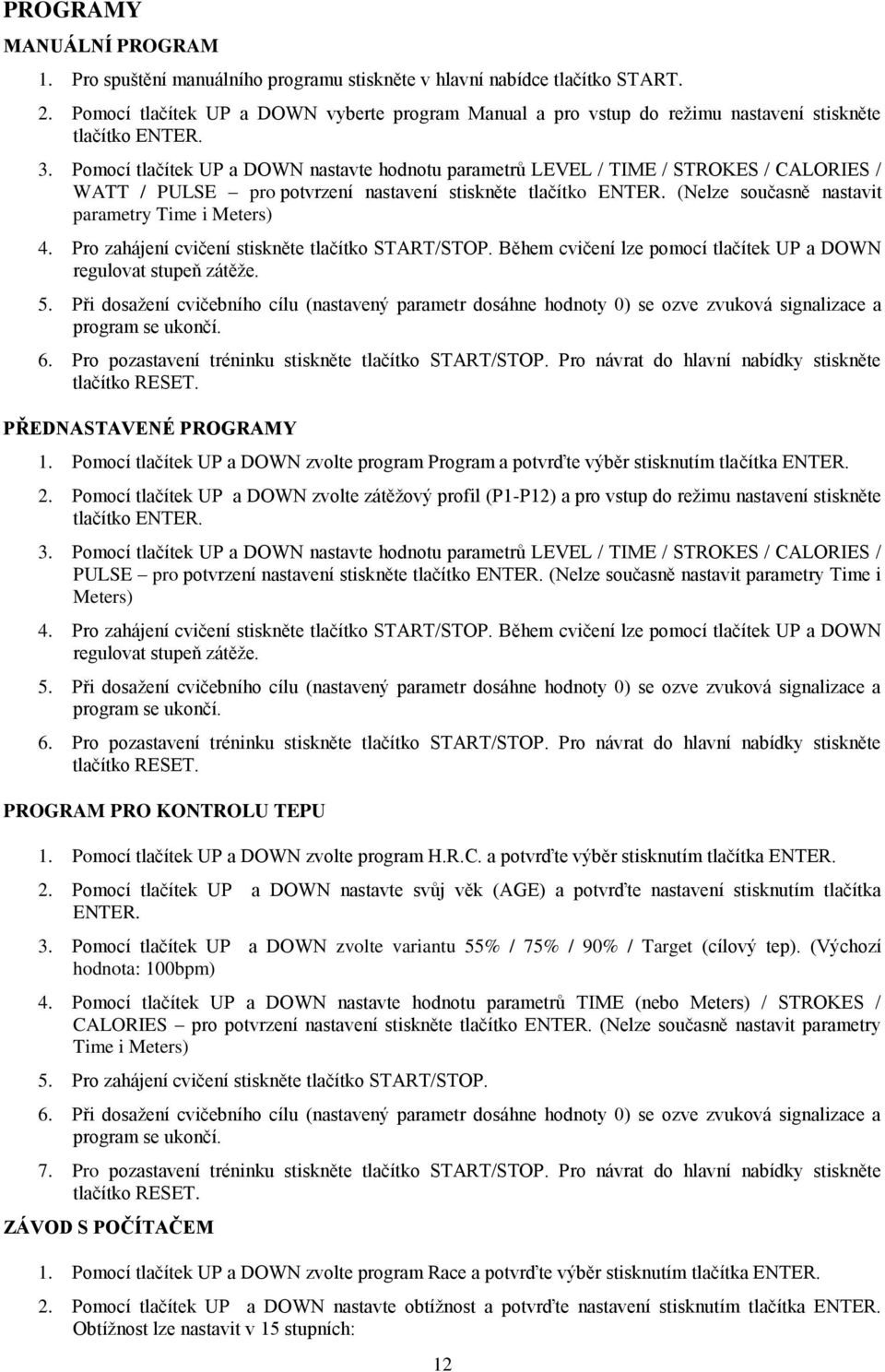 Pomocí tlačítek UP a DOWN nastavte hodnotu parametrů LEVEL / TIME / STROKES / CALORIES / WATT / PULSE pro potvrzení nastavení stiskněte tlačítko ENTER.