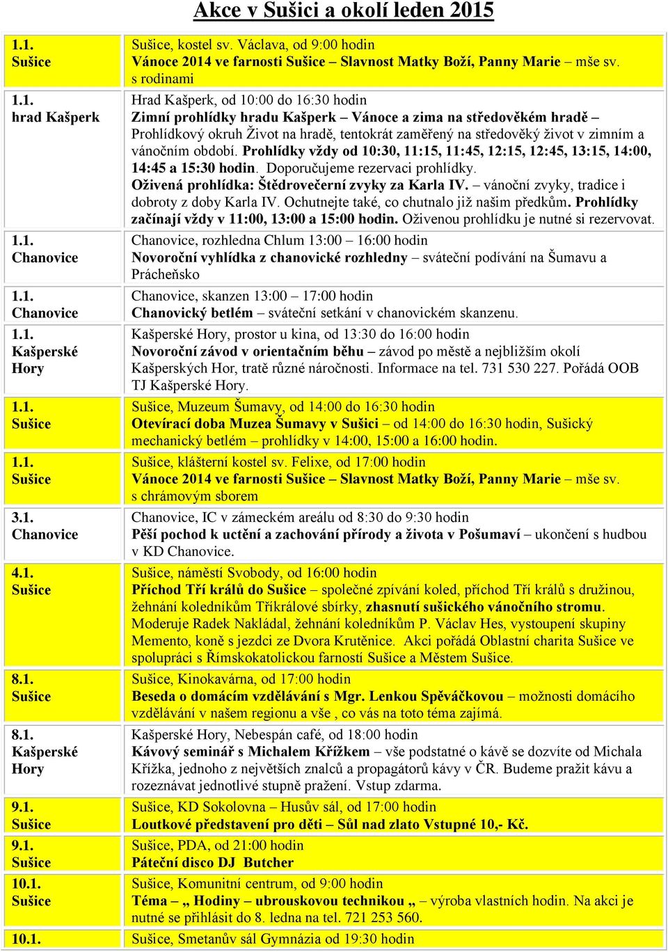 vánočním období. Prohlídky vždy od 10:30, 11:15, 11:45, 12:15, 12:45, 13:15, 14:00, 14:45 a 15:30 hodin. Doporučujeme rezervaci prohlídky. Oživená prohlídka: Štědrovečerní zvyky za Karla IV.