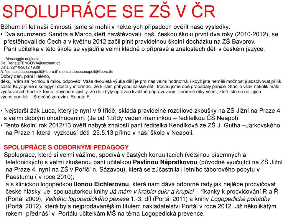 Paní učitelka v této škole se vyjádřila velmi kladně o přípravě a znalostech děti v českém jazyce: ----Messaggio originale---- Da: RenataFENCOVA@seznam.cz Data: 22/10/2012 19.