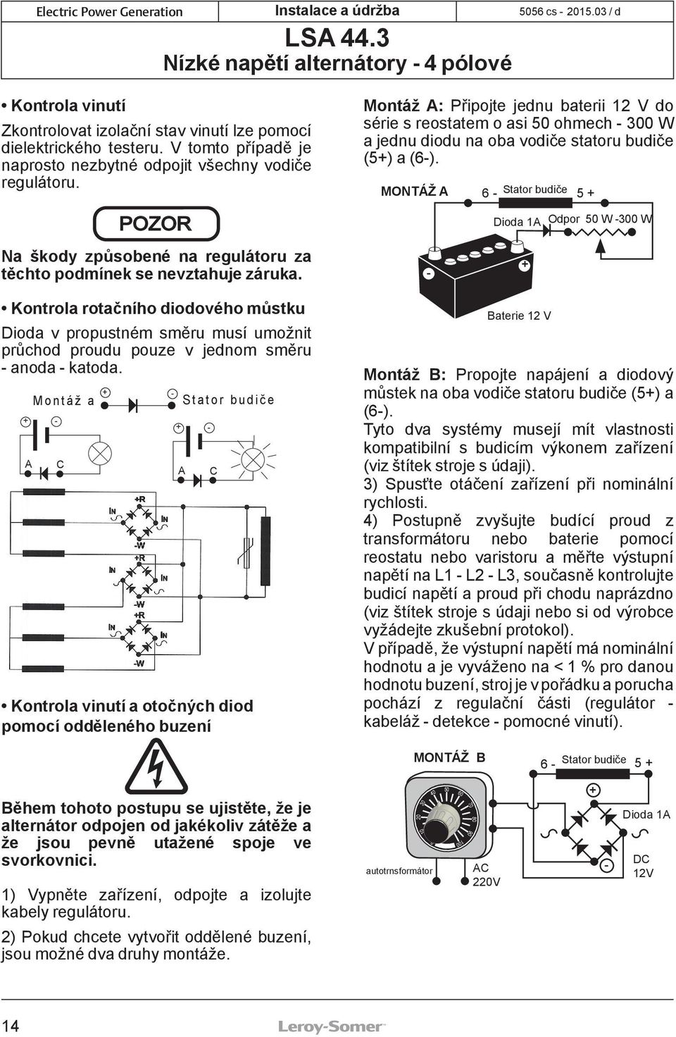 Kontrola rotačního diodového můstku Dioda v propustném směru musí umožnit průchod proudu pouze v jednom směru - anoda - katoda.