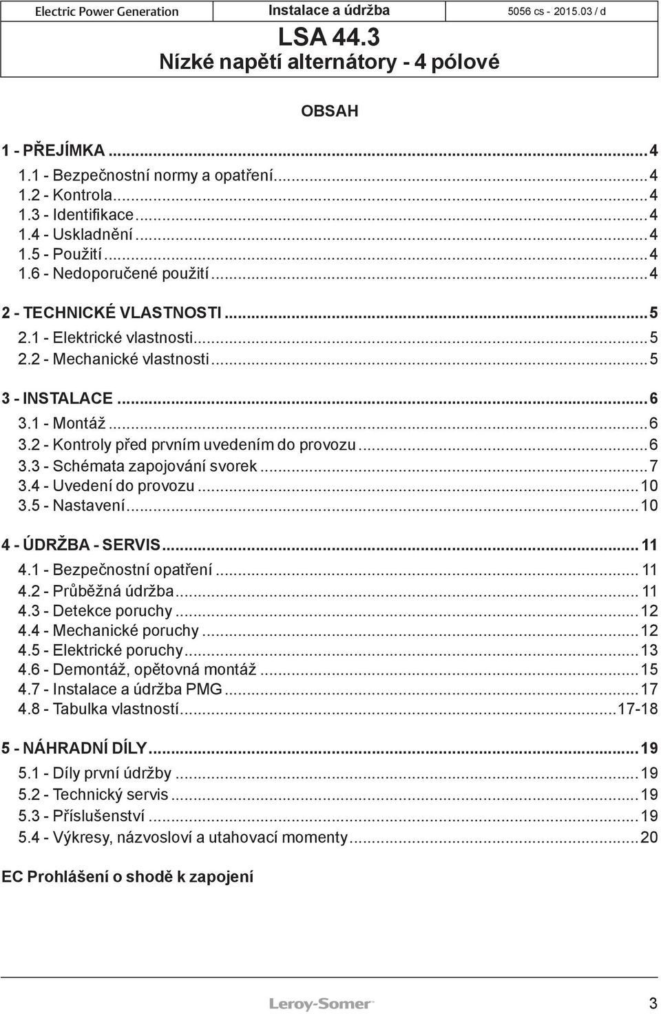 4 - Uvedení do provozu...10 3.5 - Nastavení...10 4 - ÚDRŽBA - SERVIS... 11 4.1 - Bezpečnostní opatření... 11 4.2 - Průběžná údržba... 11 4.3 - Detekce poruchy...12 4.4 - Mechanické poruchy...12 4.5 - Elektrické poruchy.