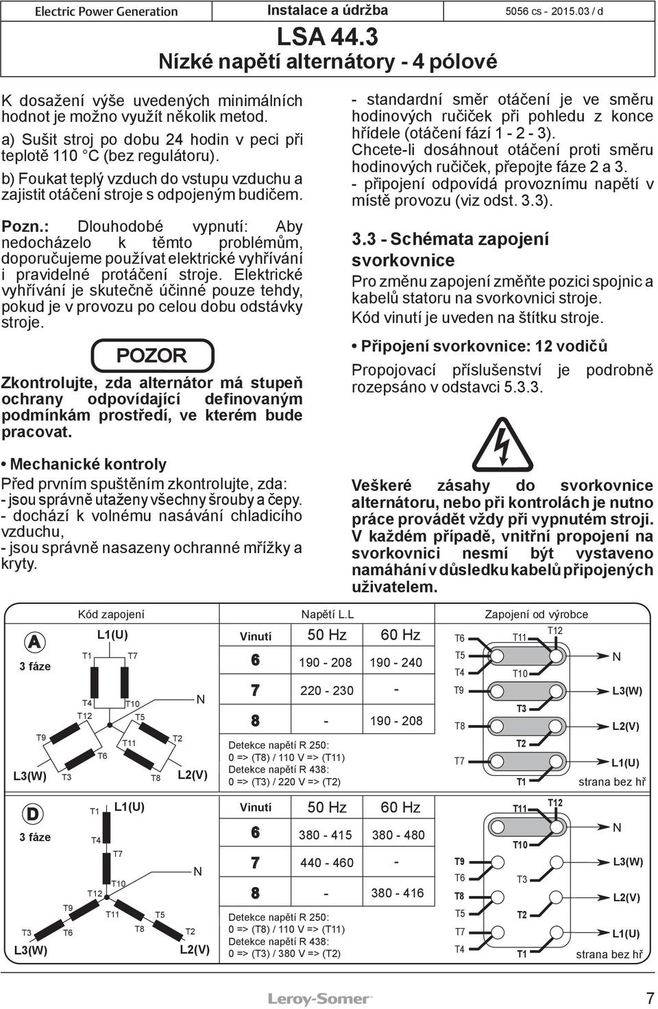 : Dlouhodobé vypnutí: Aby nedocházelo k těmto problémům, doporučujeme používat elektrické vyhřívání i pravidelné protáčení stroje.