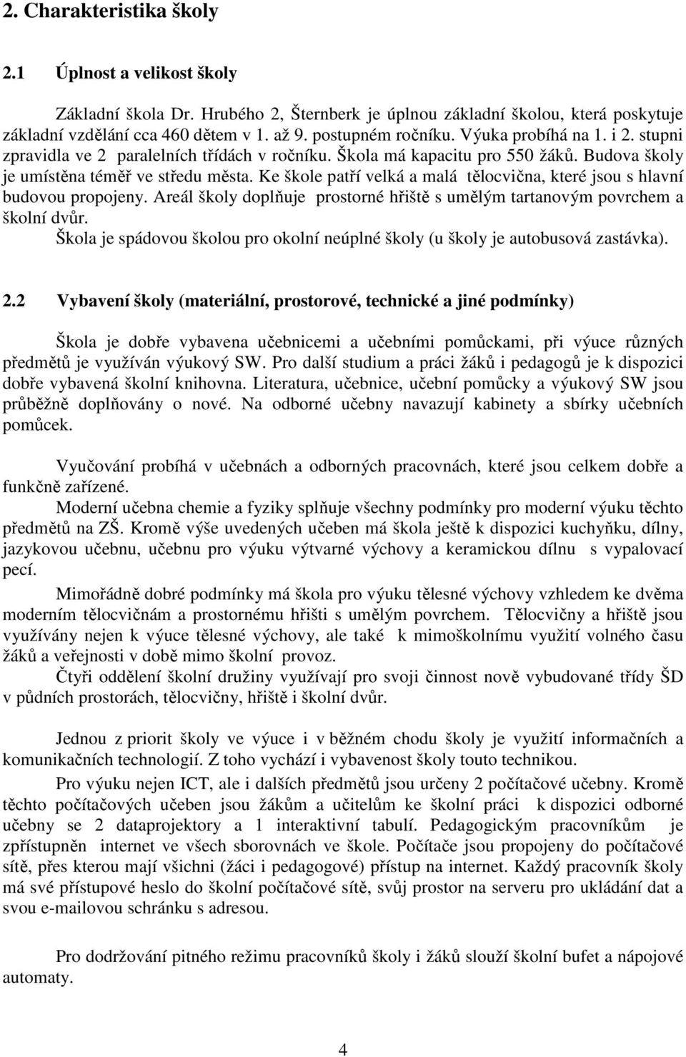 Ke škole patří velká a malá tělocvična, které jsou s hlavní budovou propojeny. Areál školy doplňuje prostorné hřiště s umělým tartanovým povrchem a školní dvůr.