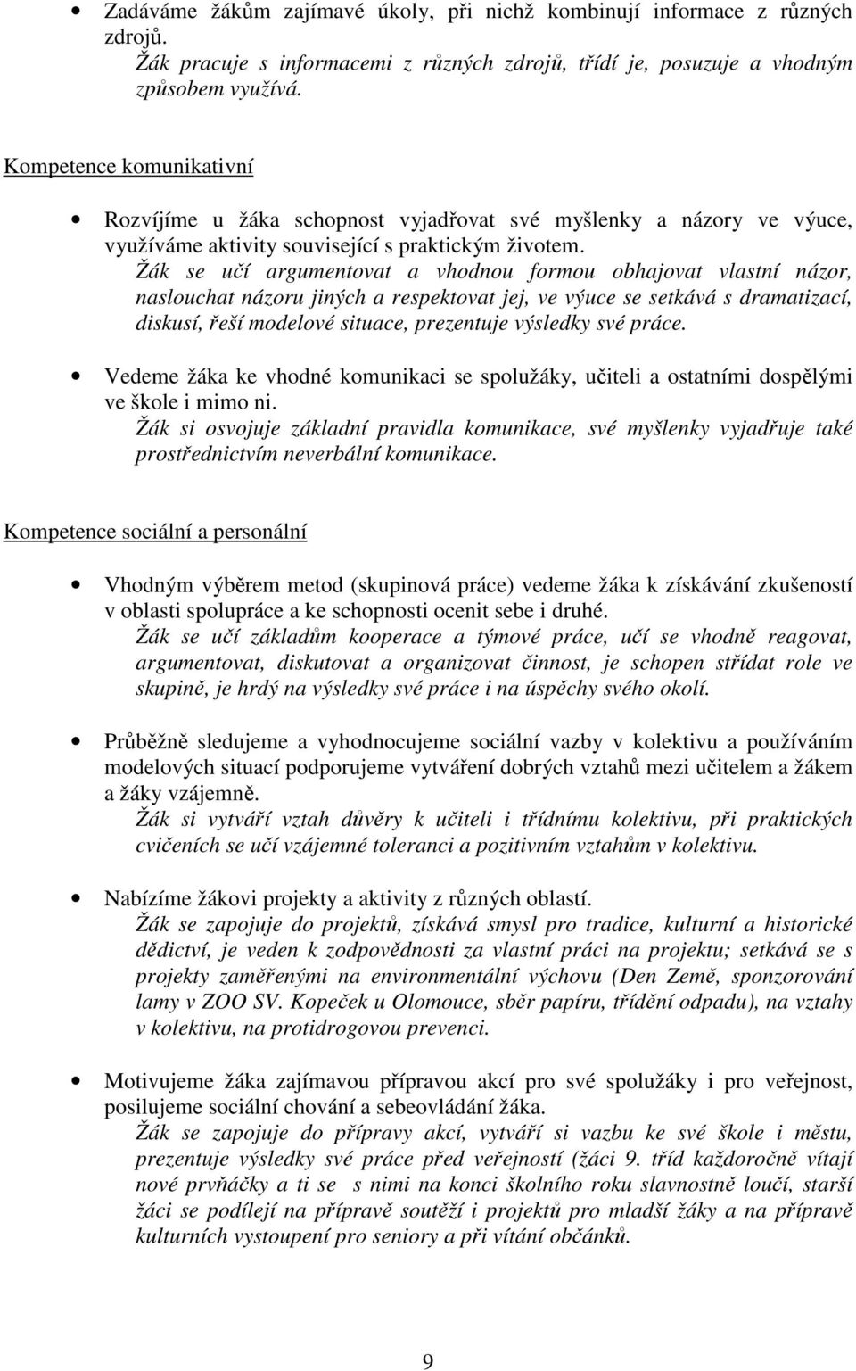 Žák se učí argumentovat a vhodnou formou obhajovat vlastní názor, naslouchat názoru jiných a respektovat jej, ve výuce se setkává s dramatizací, diskusí, řeší modelové situace, prezentuje výsledky