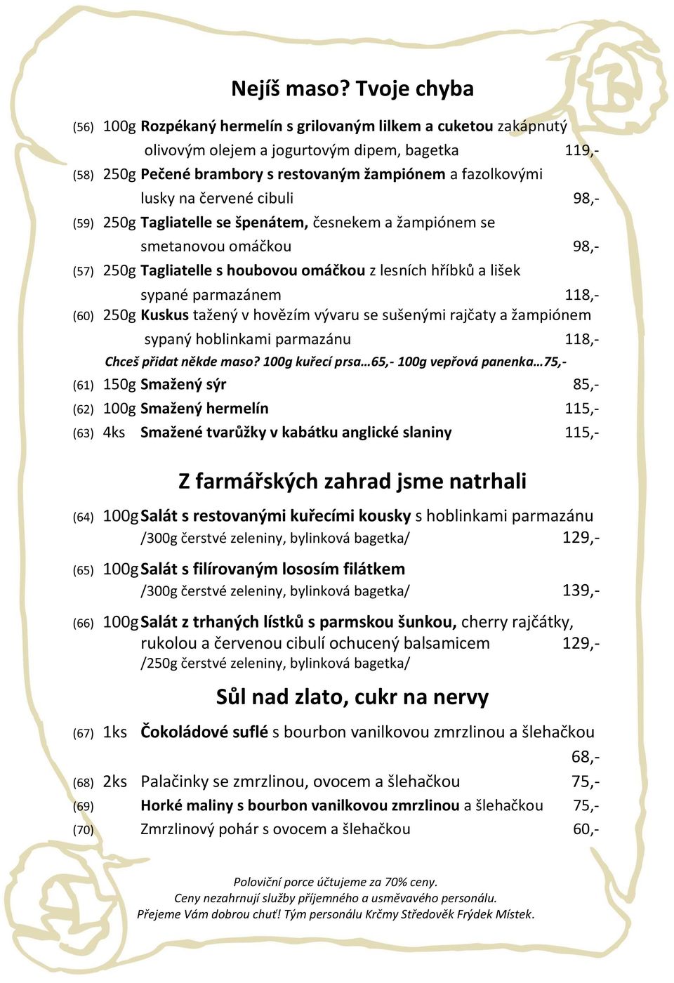 na červené cibuli 98,- (59) 250g Tagliatelle se špenátem, česnekem a žampiónem se smetanovou omáčkou 98,- (57) 250g Tagliatelle s houbovou omáčkou z lesních hříbků a lišek sypané parmazánem 118,-